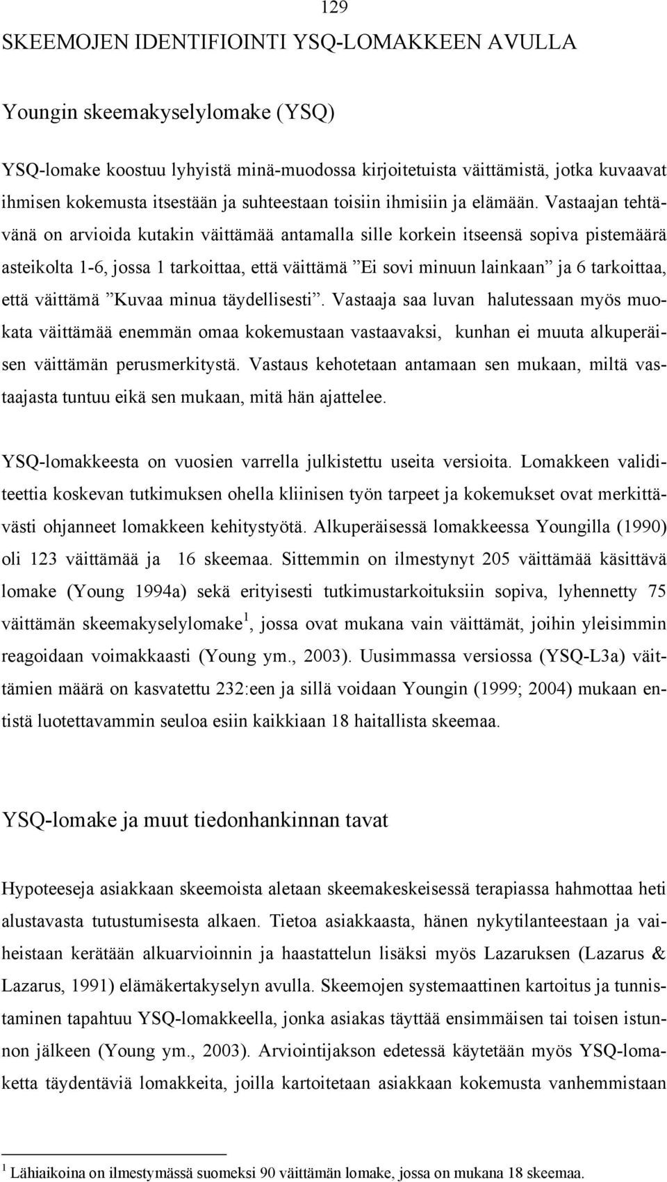 Vastaajan tehtävänä on arvioida kutakin väittämää antamalla sille korkein itseensä sopiva pistemäärä asteikolta 1-6, jossa 1 tarkoittaa, että väittämä Ei sovi minuun lainkaan ja 6 tarkoittaa, että