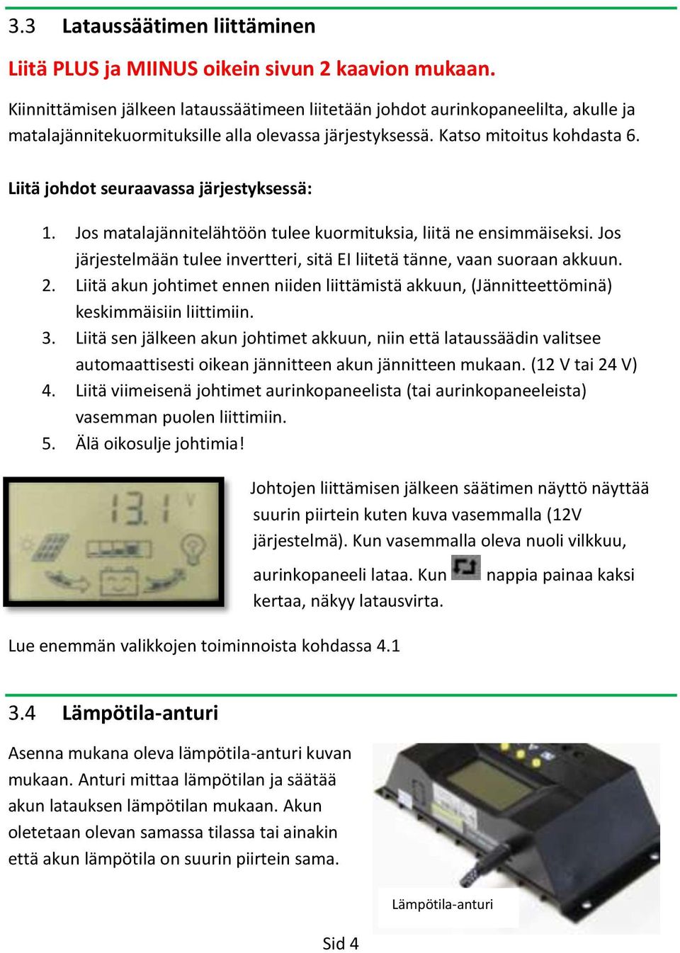 Liitä johdot seuraavassa järjestyksessä: 1. Jos matalajännitelähtöön tulee kuormituksia, liitä ne ensimmäiseksi. Jos järjestelmään tulee invertteri, sitä EI liitetä tänne, vaan suoraan akkuun. 2.