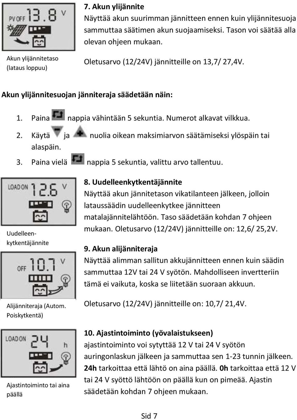3. Paina vielä nappia 5 sekuntia, valittu arvo tallentuu. Uudelleenkytkentäjännite Alijänniteraja (Autom. Poiskytkentä) Ajastintoiminto tai aina päällä 8.