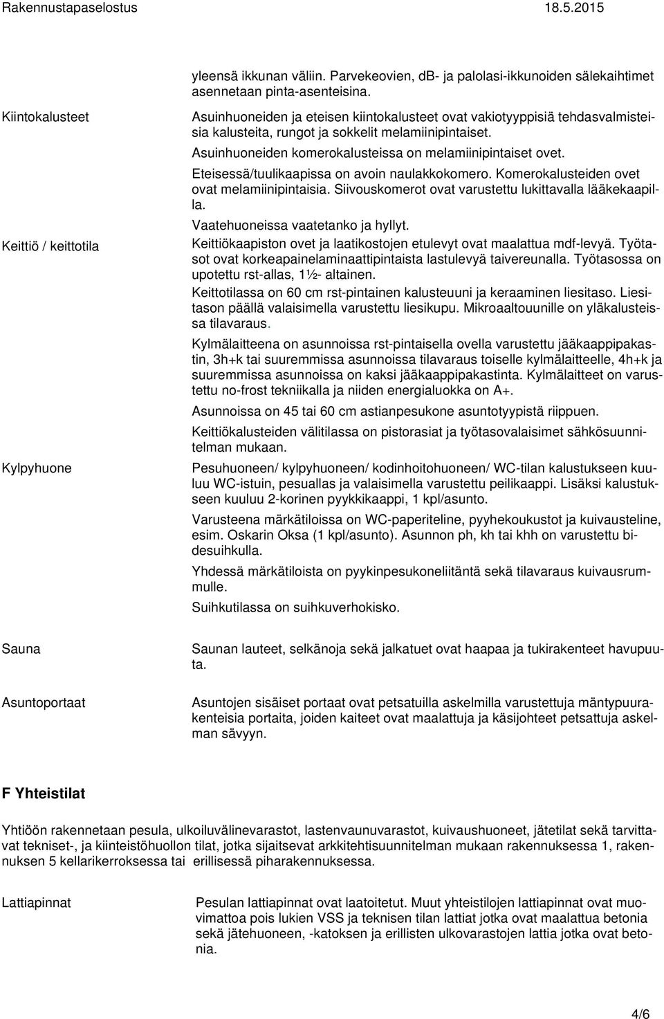 Asuinhuoneiden komerokalusteissa on melamiinipintaiset ovet. Eteisessä/tuulikaapissa on avoin naulakkokomero. Komerokalusteiden ovet ovat melamiinipintaisia.