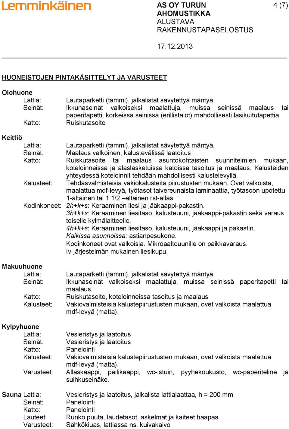 Maalaus valkoinen, kalustevälissä laatoitus Ruiskutasoite tai maalaus asuntokohtaisten suunnitelmien mukaan, koteloinneissa ja alaslasketuissa katoissa tasoitus ja maalaus.