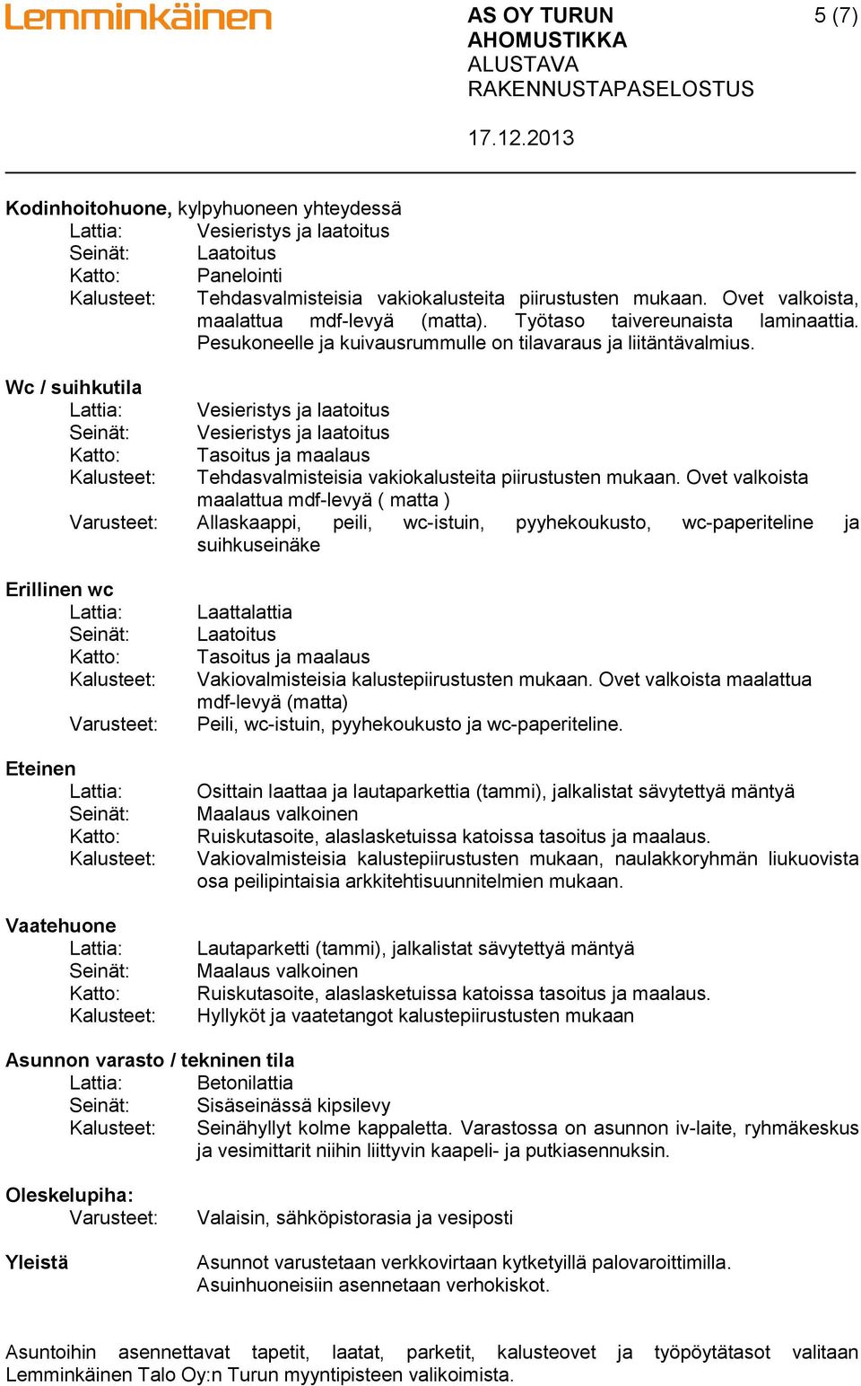 Ovet valkoista maalattua mdf-levyä ( matta ) Allaskaappi, peili, wc-istuin, pyyhekoukusto, wc-paperiteline ja suihkuseinäke Erillinen wc Eteinen Vaatehuone Laattalattia Laatoitus Tasoitus ja maalaus