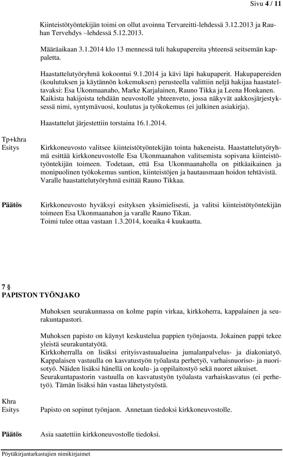 Hakupapereiden (koulutuksen ja käytännön kokemuksen) perusteella valittiin neljä hakijaa haastateltavaksi: Esa Ukonmaanaho, Marke Karjalainen, Rauno Tikka ja Leena Honkanen.