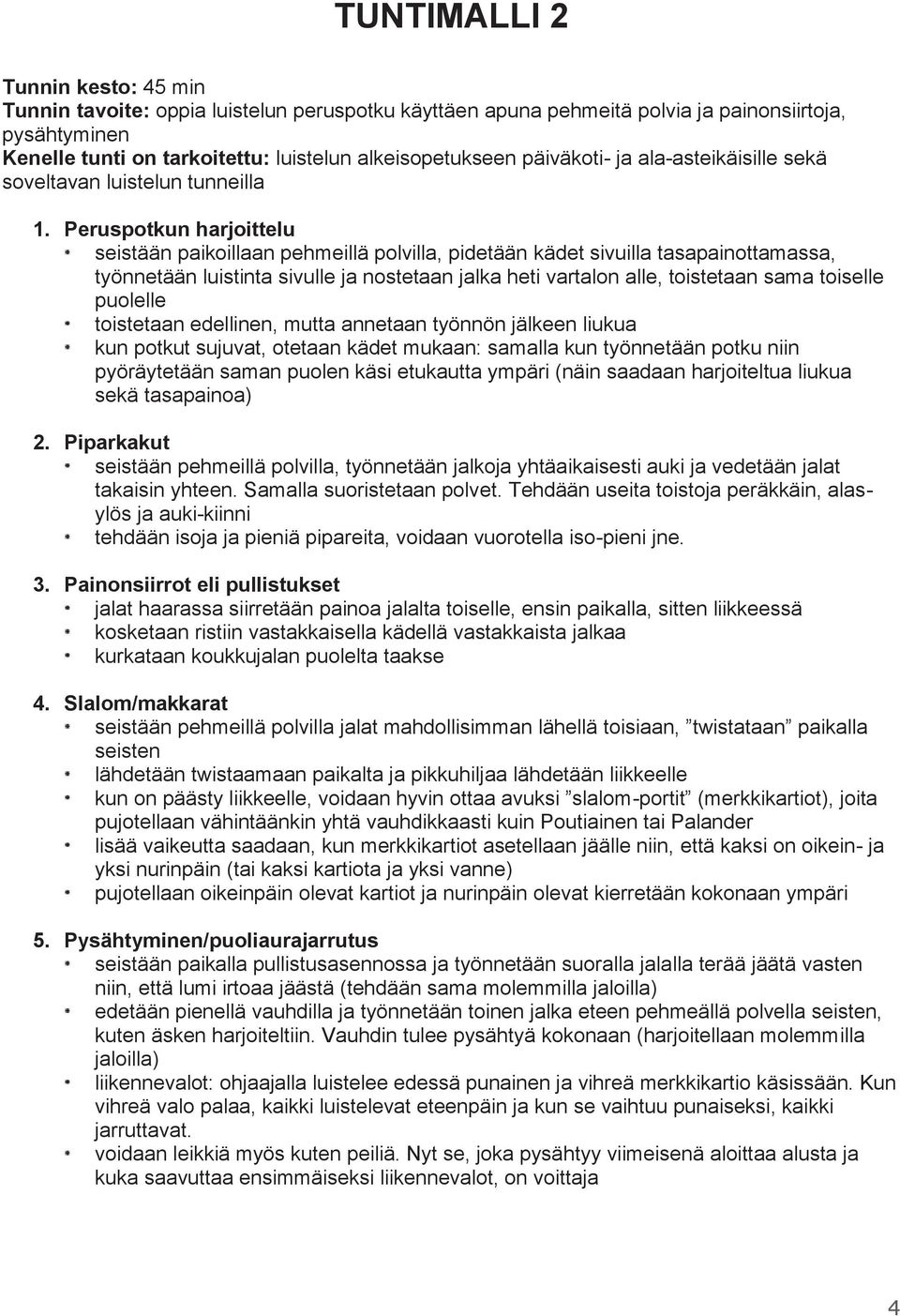 Peruspotkun harjoittelu seistään paikoillaan pehmeillä polvilla, pidetään kädet sivuilla tasapainottamassa, työnnetään luistinta sivulle ja nostetaan jalka heti vartalon alle, toistetaan sama