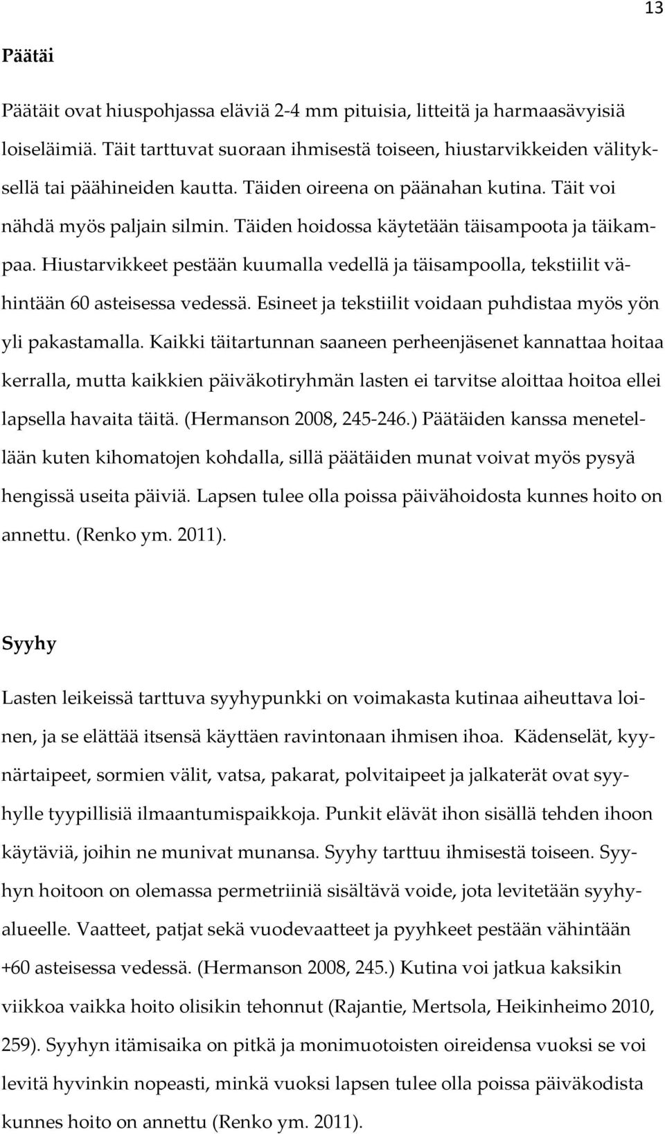 Hiustarvikkeet pestään kuumalla vedellä ja täisampoolla, tekstiilit vähintään 60 asteisessa vedessä. Esineet ja tekstiilit voidaan puhdistaa myös yön yli pakastamalla.