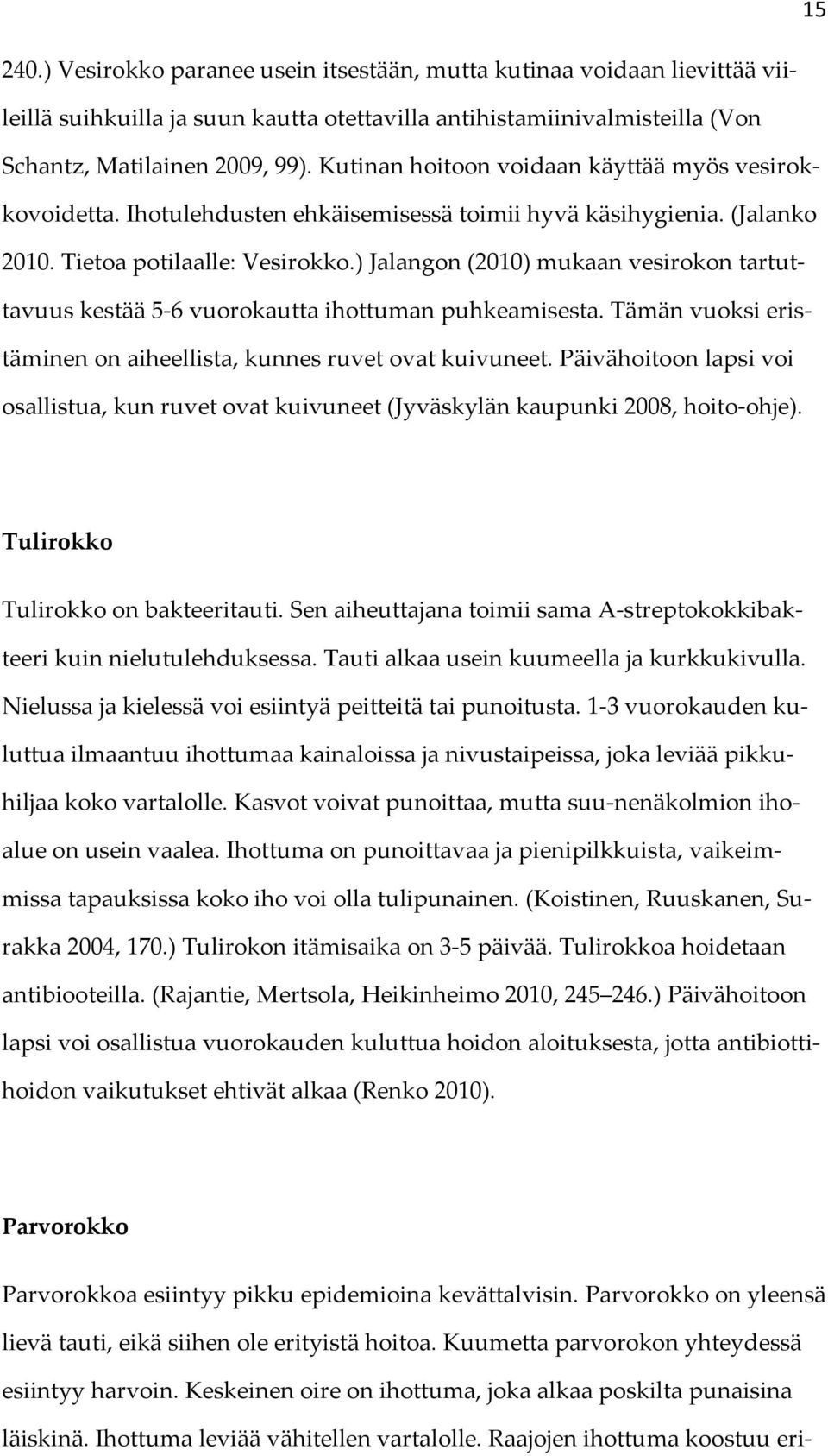 ) Jalangon (2010) mukaan vesirokon tartuttavuus kestää 5-6 vuorokautta ihottuman puhkeamisesta. Tämän vuoksi eristäminen on aiheellista, kunnes ruvet ovat kuivuneet.