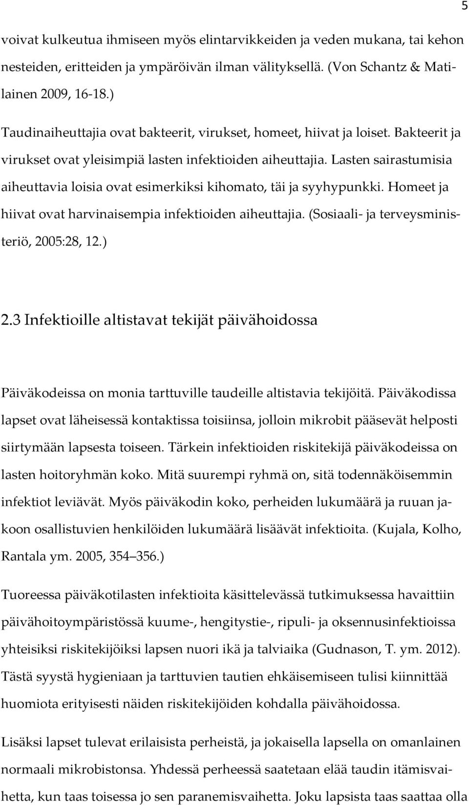 Lasten sairastumisia aiheuttavia loisia ovat esimerkiksi kihomato, täi ja syyhypunkki. Homeet ja hiivat ovat harvinaisempia infektioiden aiheuttajia. (Sosiaali- ja terveysministeriö, 2005:28, 12.) 2.