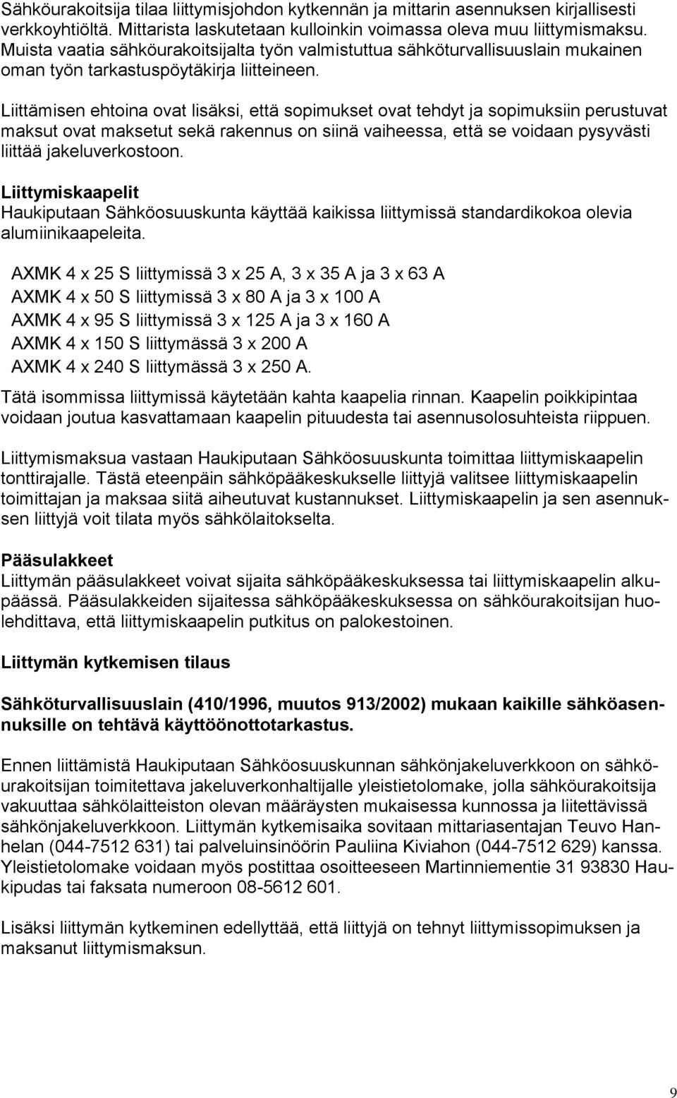 Liittämisen ehtoina ovat lisäksi, että sopimukset ovat tehdyt ja sopimuksiin perustuvat maksut ovat maksetut sekä rakennus on siinä vaiheessa, että se voidaan pysyvästi liittää jakeluverkostoon.