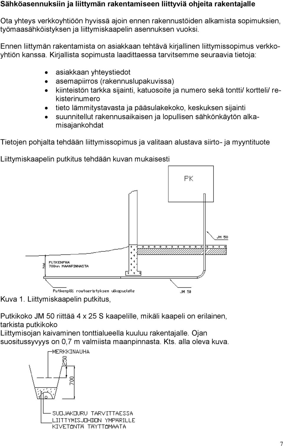 Kirjallista sopimusta laadittaessa tarvitsemme seuraavia tietoja: asiakkaan yhteystiedot asemapiirros (rakennuslupakuvissa) kiinteistön tarkka sijainti, katuosoite ja numero sekä tontti/ kortteli/