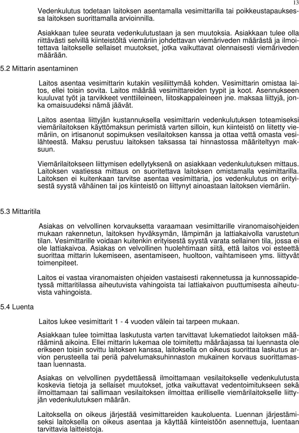 määrään. 5.2 Mittarin asentaminen Laitos asentaa vesimittarin kutakin vesiliittymää kohden. Vesimittarin omistaa laitos, ellei toisin sovita. Laitos määrää vesimittareiden tyypit ja koot.