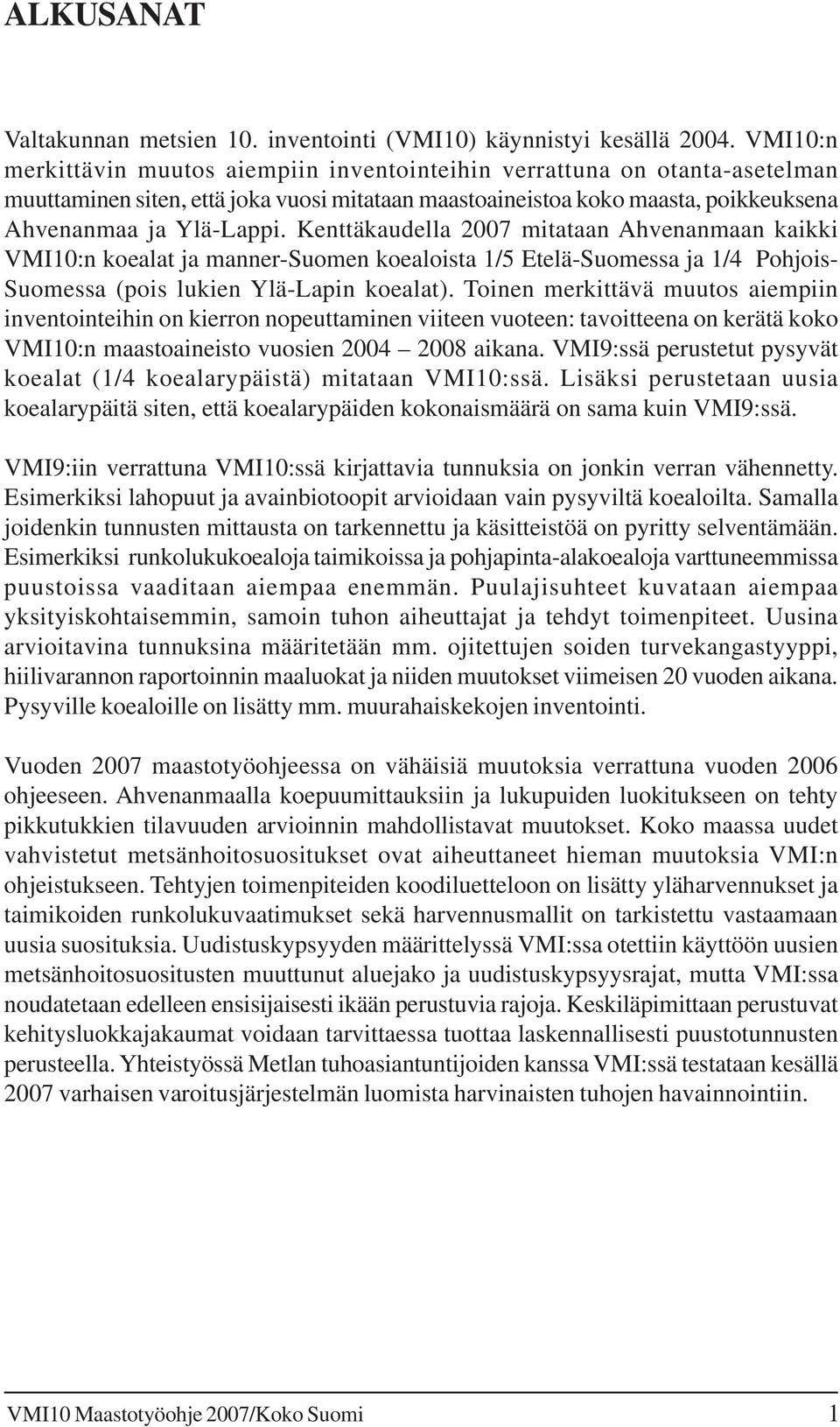 Kenttäkaudella 2007 mitataan Ahvenanmaan kaikki VMI10:n koealat ja manner-suomen koealoista 1/5 Etelä-Suomessa ja 1/4 Pohjois- Suomessa (pois lukien Ylä-Lapin koealat).
