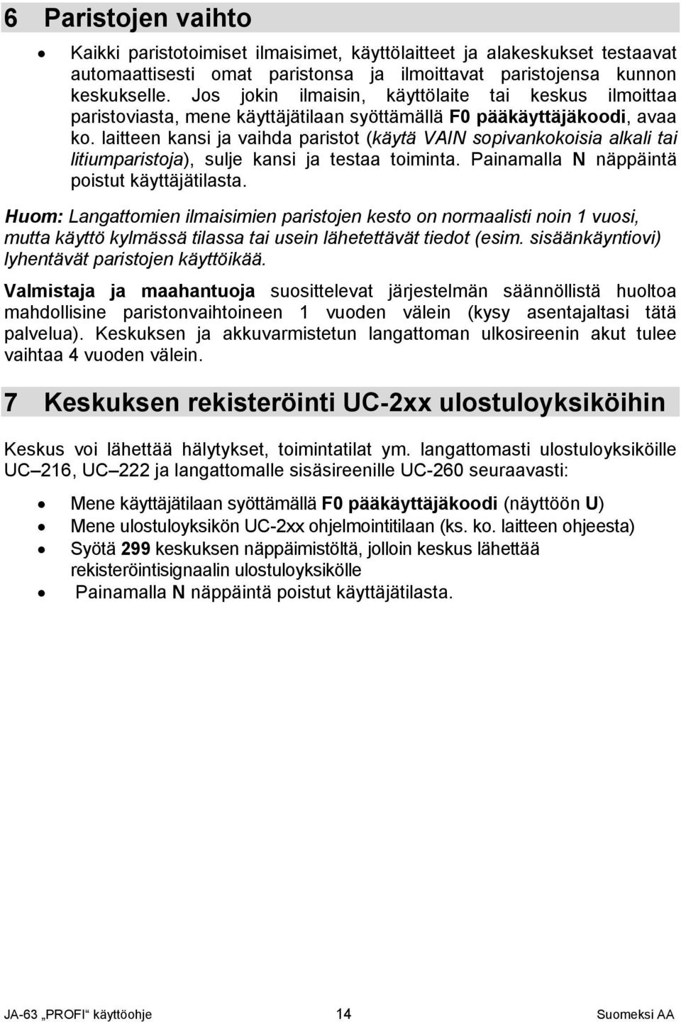 laitteen kansi ja vaihda paristot (käytä VIN sopivankokoisia alkali tai litiumparistoja), sulje kansi ja testaa toiminta. Painamalla N näppäintä poistut käyttäjätilasta.