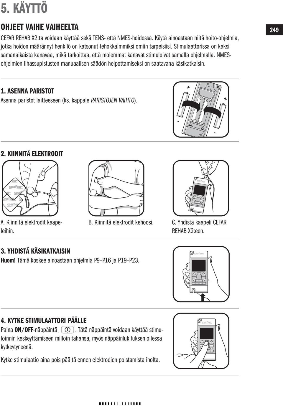 Stimulaattorissa on kaksi samanaikaista kanavaa, mikä tarkoittaa, että molemmat kanavat stimuloivat samalla ohjelmalla.