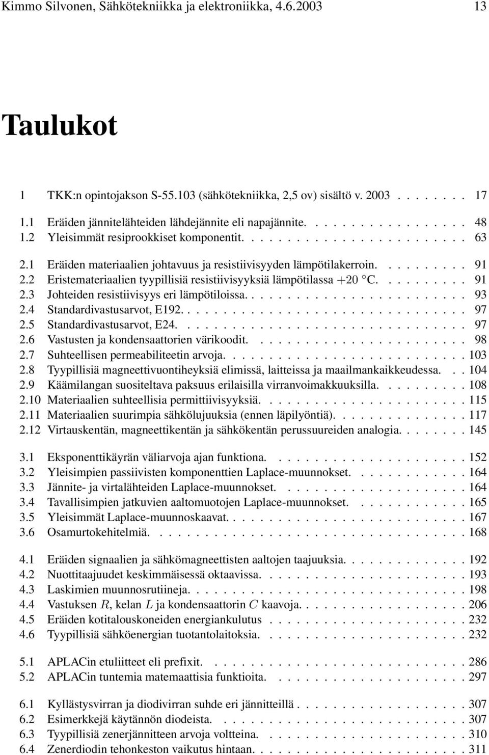 2 Eristemateriaalien tyypillisiä resistiivisyyksiä lämpötilassa +20 C.... 91 2.3 Johteiden resistiivisyys eri lämpötiloissa..... 93 2.4 Standardivastusarvot, E192....... 97 2.