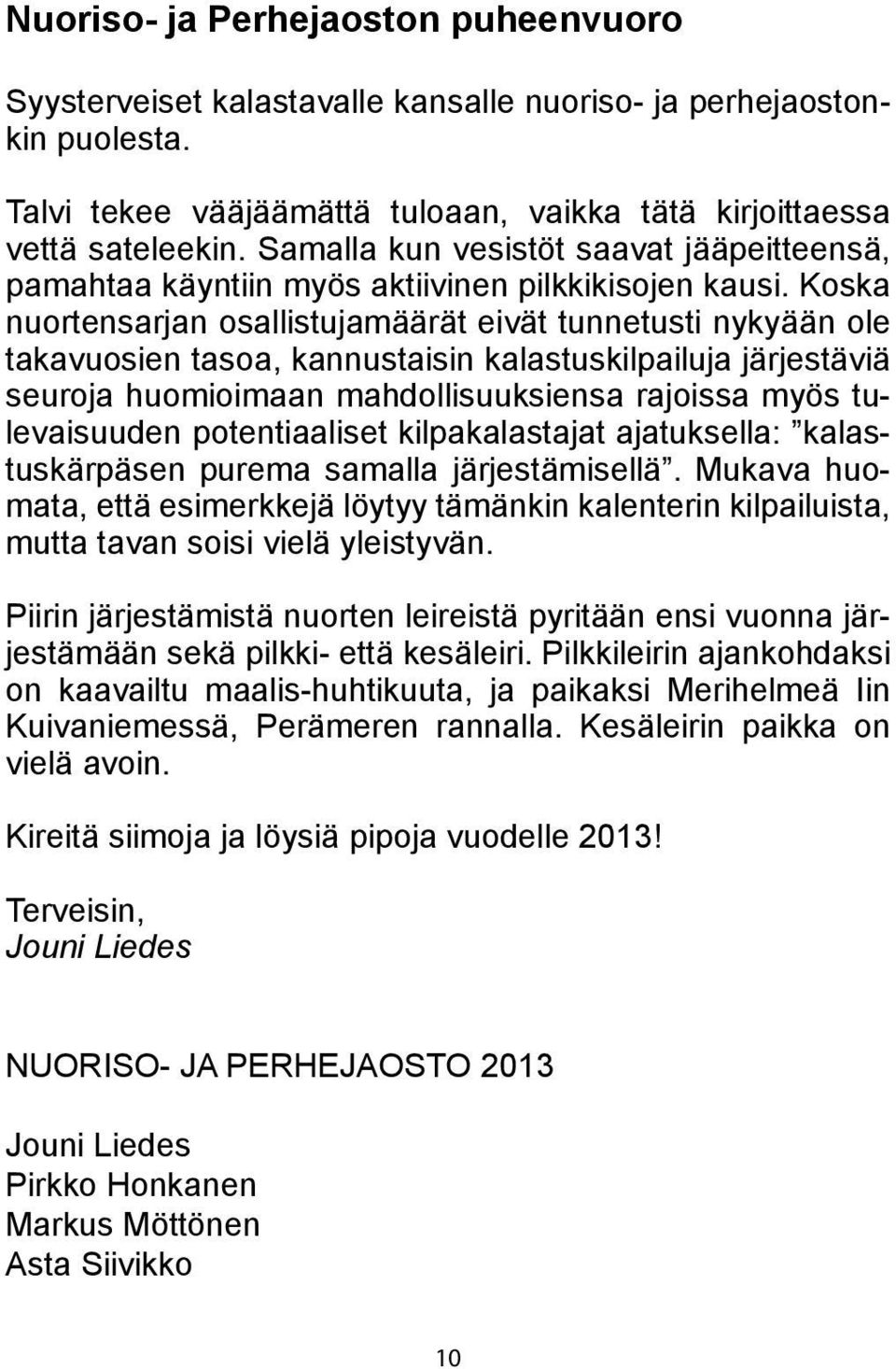 Koska nuortensarjan osallistujamäärät eivät tunnetusti nykyään ole takavuosien tasoa, kannustaisin kalastuskilpailuja järjestäviä seuroja huomioimaan mahdollisuuksiensa rajoissa myös tulevaisuuden