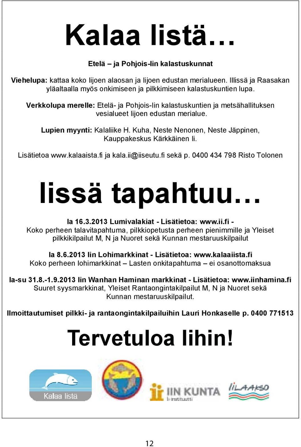 Lupien myynti: Kalaliike H. Kuha, Neste Nenonen, Neste Jäppinen, Kauppakeskus Kärkkäinen Ii. Lisätietoa www.kalaaista.fi ja kala.ii@iiseutu.fi sekä p. 0400 434 798 Risto Tolonen Iissä tapahtuu la 16.