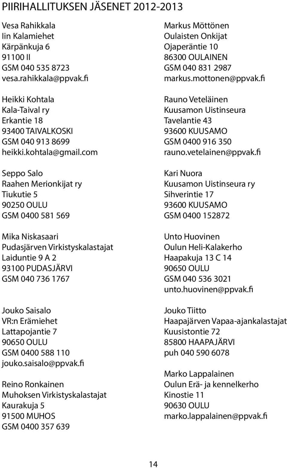 fi Heikki Kohtala Rauno Veteläinen Kala-Taival ry Kuusamon Uistinseura Erkantie 18 Tavelantie 43 93400 TAIVALKOSKI 93600 KUUSAMO GSM 040 913 8699 GSM 0400 916 350 heikki.kohtala@gmail.com rauno.