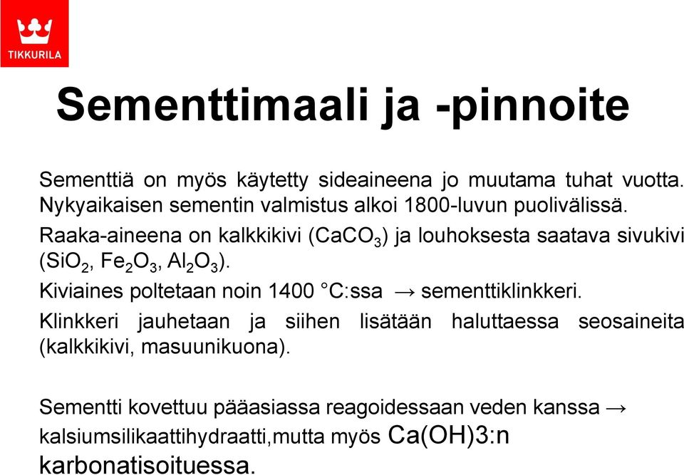Raaka-aineena on kalkkikivi (CaCO 3 ) ja louhoksesta saatava sivukivi (SiO 2, Fe 2 O 3, Al 2 O 3 ).