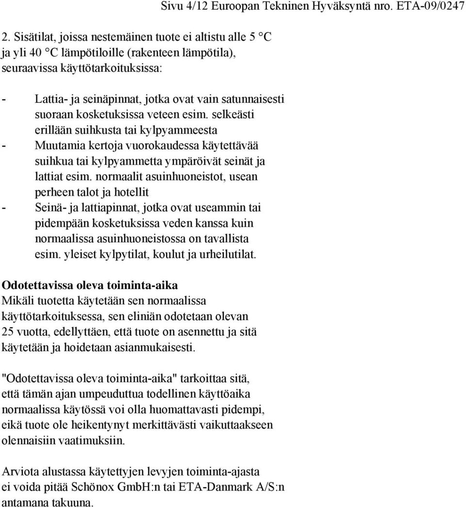 normaalit asuinhuoneistot, usean perheen talot ja hotellit - Seinä- ja lattiapinnat, jotka ovat useammin tai pidempään kosketuksissa veden kanssa kuin normaalissa asuinhuoneistossa on tavallista esim.