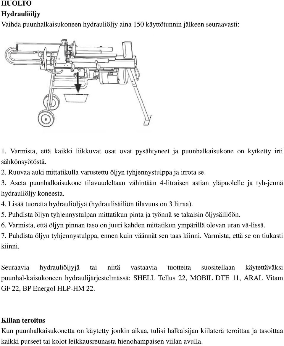 Aseta puunhalkaisukone tilavuudeltaan vähintään 4-litraisen astian yläpuolelle ja tyh-jennä hydrauliöljy koneesta. 4. Lisää tuoretta hydrauliöljyä (hydraulisäiliön tilavuus on 3 litraa). 5.