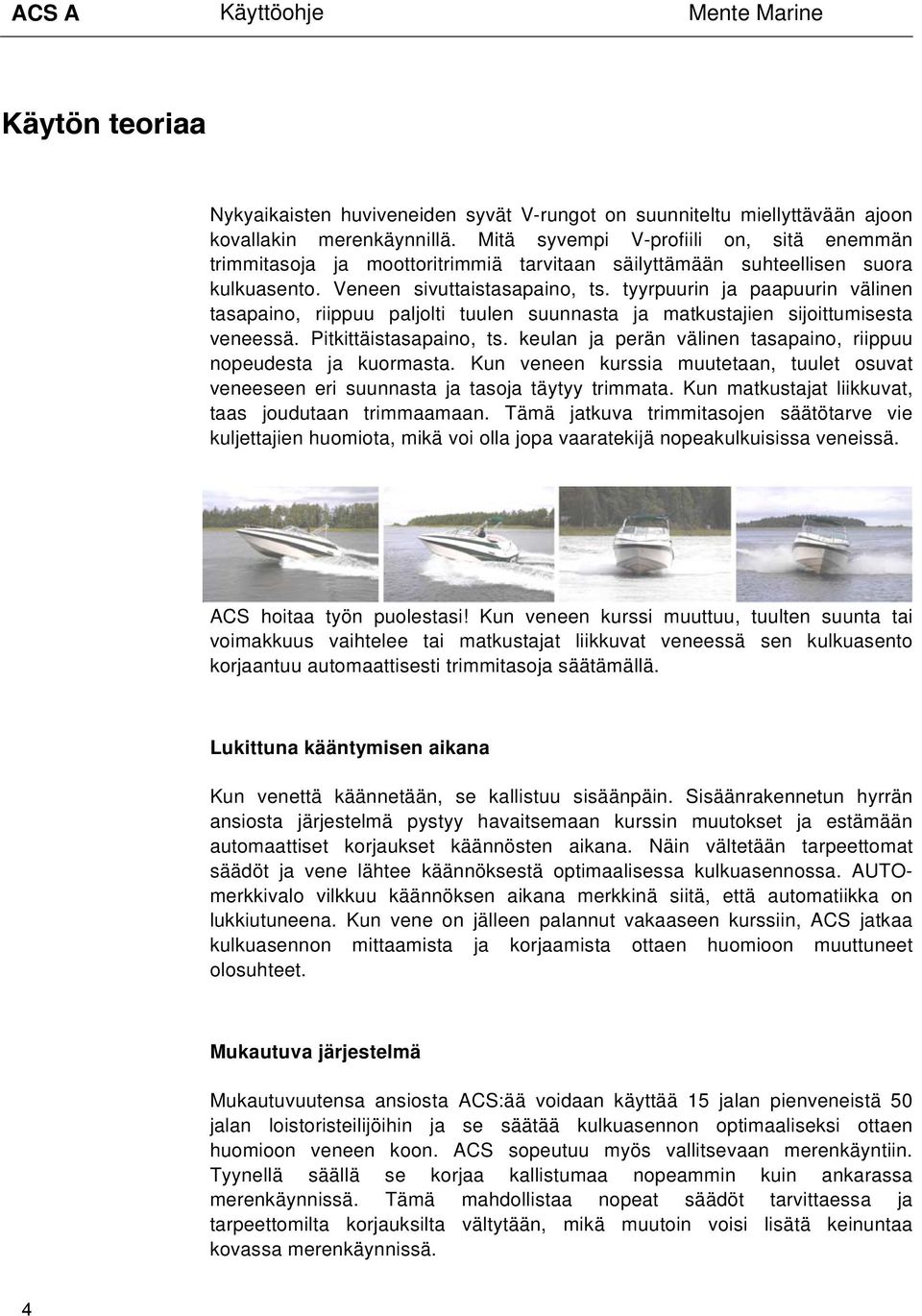 tyyrpuurin ja paapuurin välinen tasapaino, riippuu paljolti tuulen suunnasta ja matkustajien sijoittumisesta veneessä. Pitkittäistasapaino, ts.