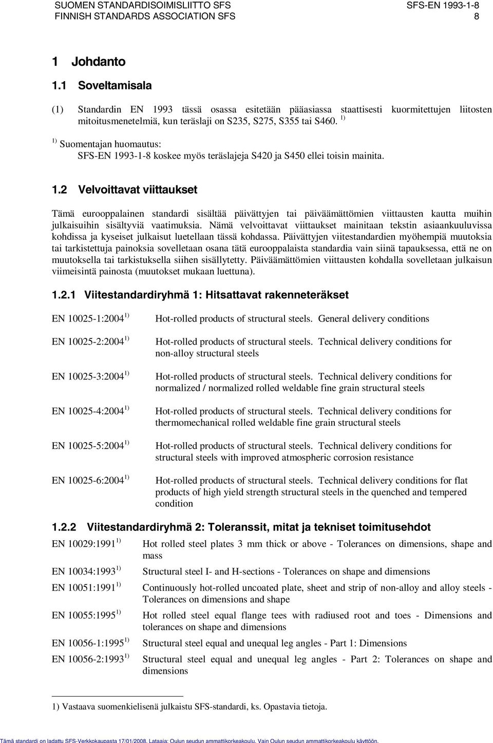 1) 1) Suomentajan huomautus: SFS-EN 1993-1-8 koskee myös teräslajeja S40 ja S450 ellei toisin mainita. 1. Velvoittavat viittaukset Tämä eurooppalainen standardi sisältää päivättyjen tai päiväämättömien viittausten kautta muihin julkaisuihin sisältyviä vaatimuksia.