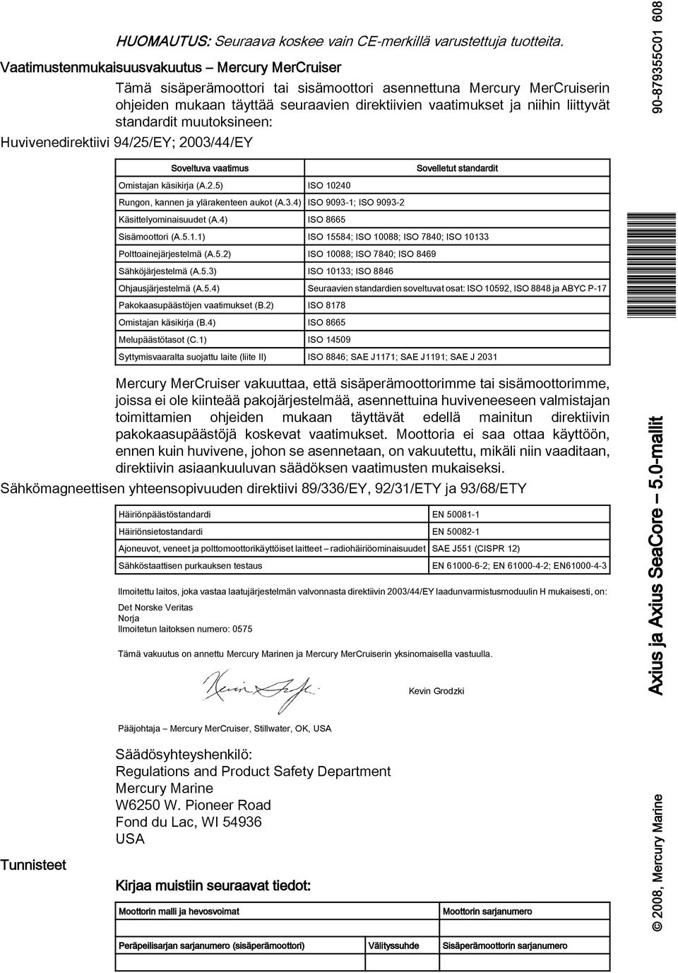 muutoksineen: Huvivenedirektiivi 94/25/EY; 2003/44/EY 608 Soveltuv vtimus Sovelletut stndrdit Omistjn käsikirj (A.2.5) ISO 10240 Rungon, knnen j ylärkenteen ukot (A.3.4) ISO 9093-1; ISO 9093-2 Käsittelyominisuudet (A.