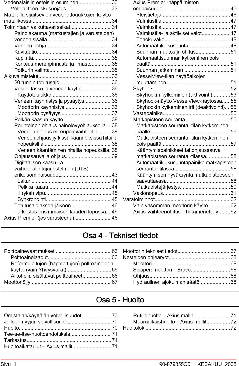 ..36 Veneen käynnistys j pysäytys... 36 Moottorin käynnistys... 36 Moottorin pysäytys... 37 Pelkän ksun käyttö... 38 Perinteinen ohjus pinelevyohjuksell... 38 Veneen ohjus eteenpäinvihteell.