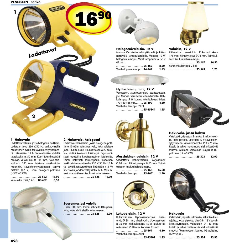 ....................... -, Hyttivalaisin, mini, V Veneeseen, asuntovaunuun, asuntoautoon, jne. Muovia. Varustettu virtakytkimellä. Hehkulamppu W kuuluu toimitukseen. Mitat: 0 x 0 x mm.