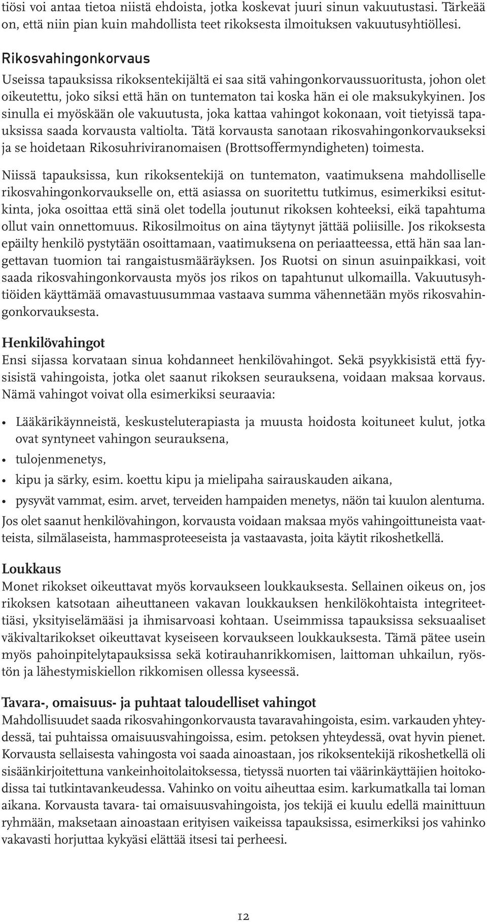 Jos sinulla ei myöskään ole vakuutusta, joka kattaa vahingot kokonaan, voit tietyissä tapauksissa saada korvausta valtiolta.