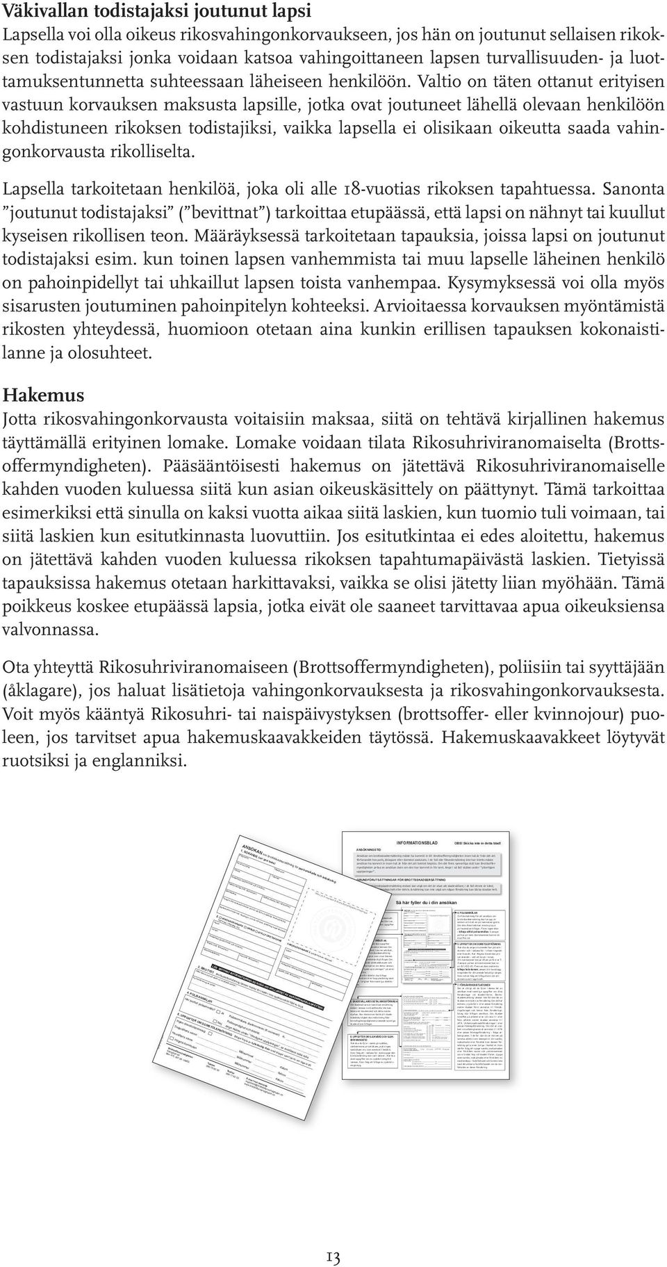 en advokat, vid ansökan om brottsskadeersättning ska fullmakt i original som visar dennes behörighet att företräda dig bifogas. Om det t.ex.