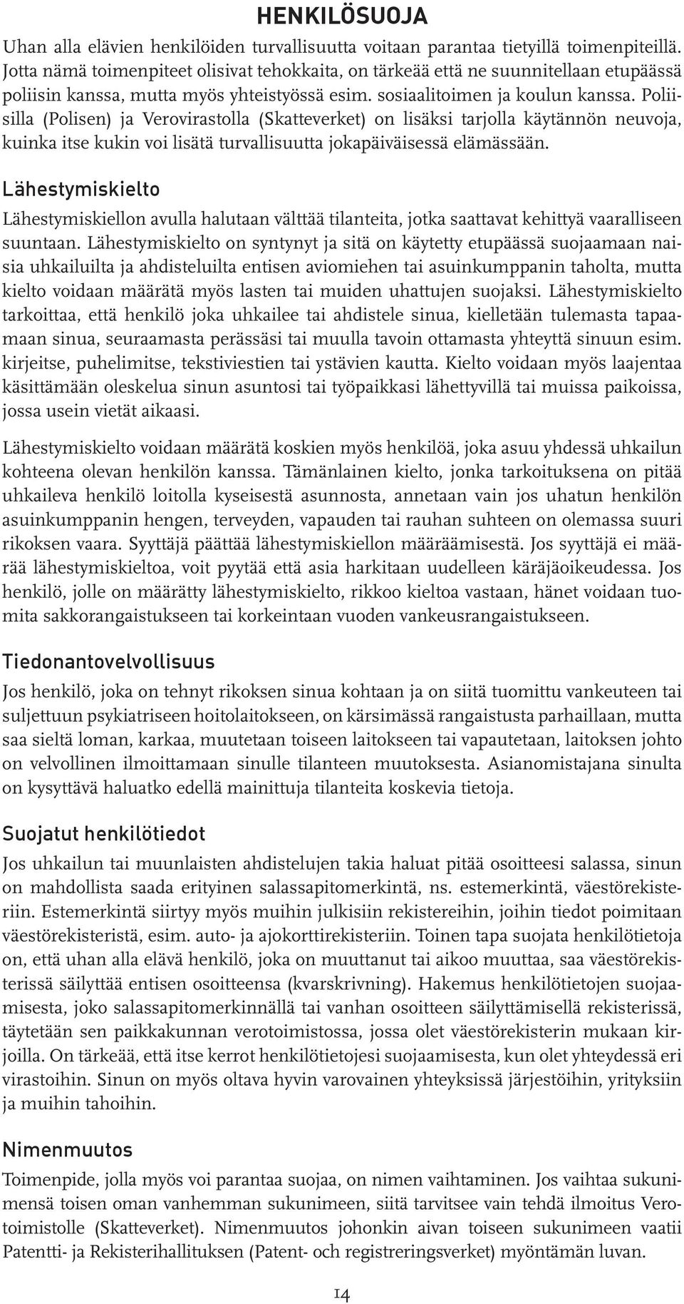 Poliisilla (Polisen) ja Verovirastolla (Skatteverket) on lisäksi tarjolla käytännön neuvoja, kuinka itse kukin voi lisätä turvallisuutta jokapäiväisessä elämässään.