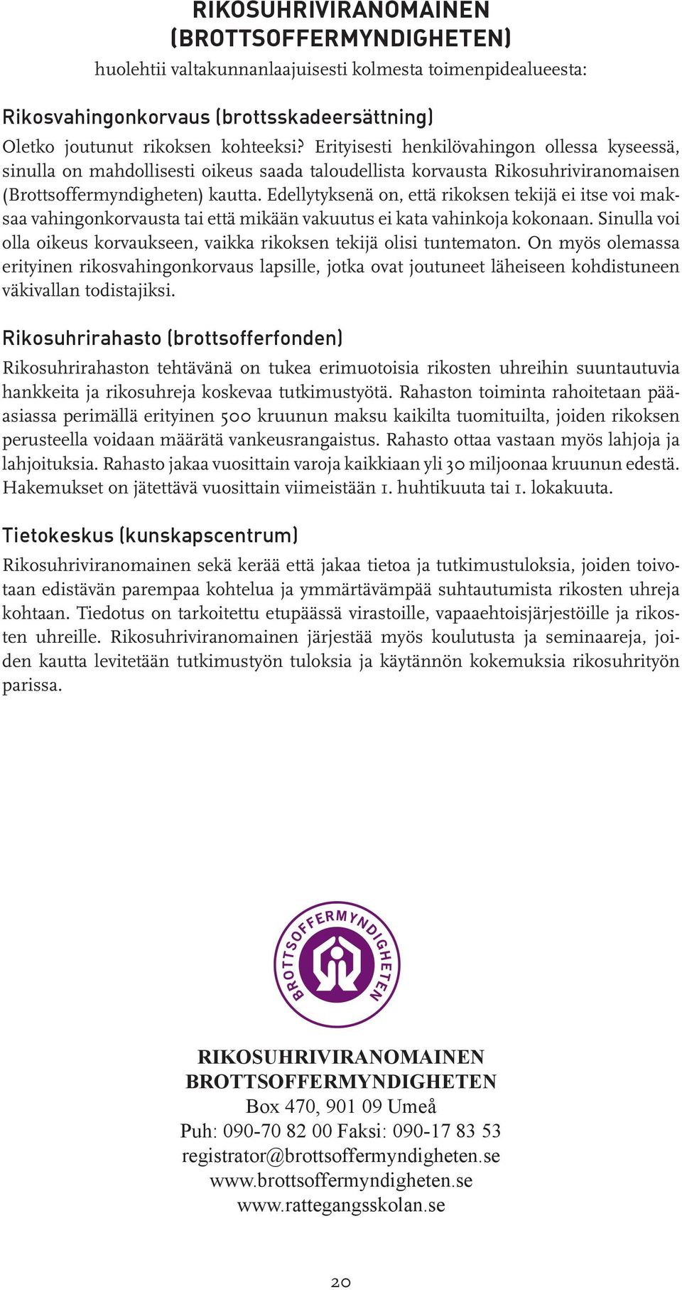 Edellytyksenä on, että rikoksen tekijä ei itse voi maksaa vahingonkorvausta tai että mikään vakuutus ei kata vahinkoja kokonaan.