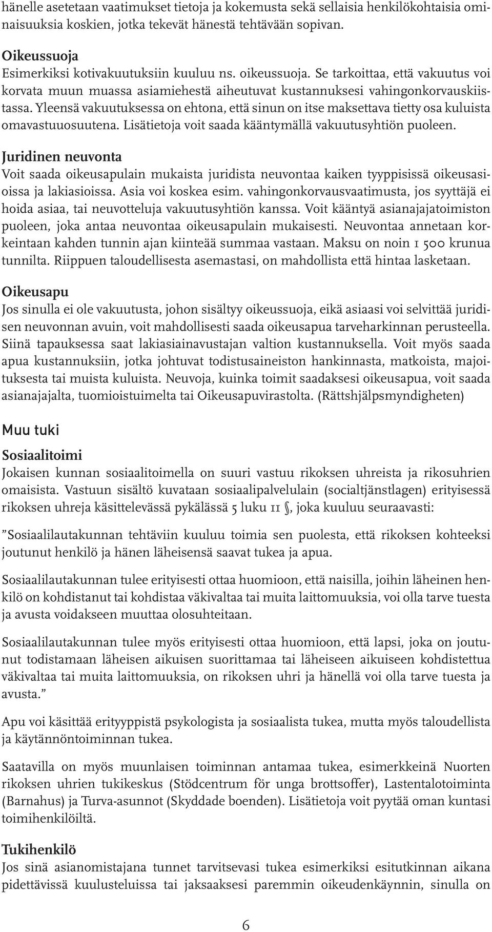 Yleensä vakuutuksessa on ehtona, että sinun on itse maksettava tietty osa kuluista omavastuuosuutena. Lisätietoja voit saada kääntymällä vakuutusyhtiön puoleen.
