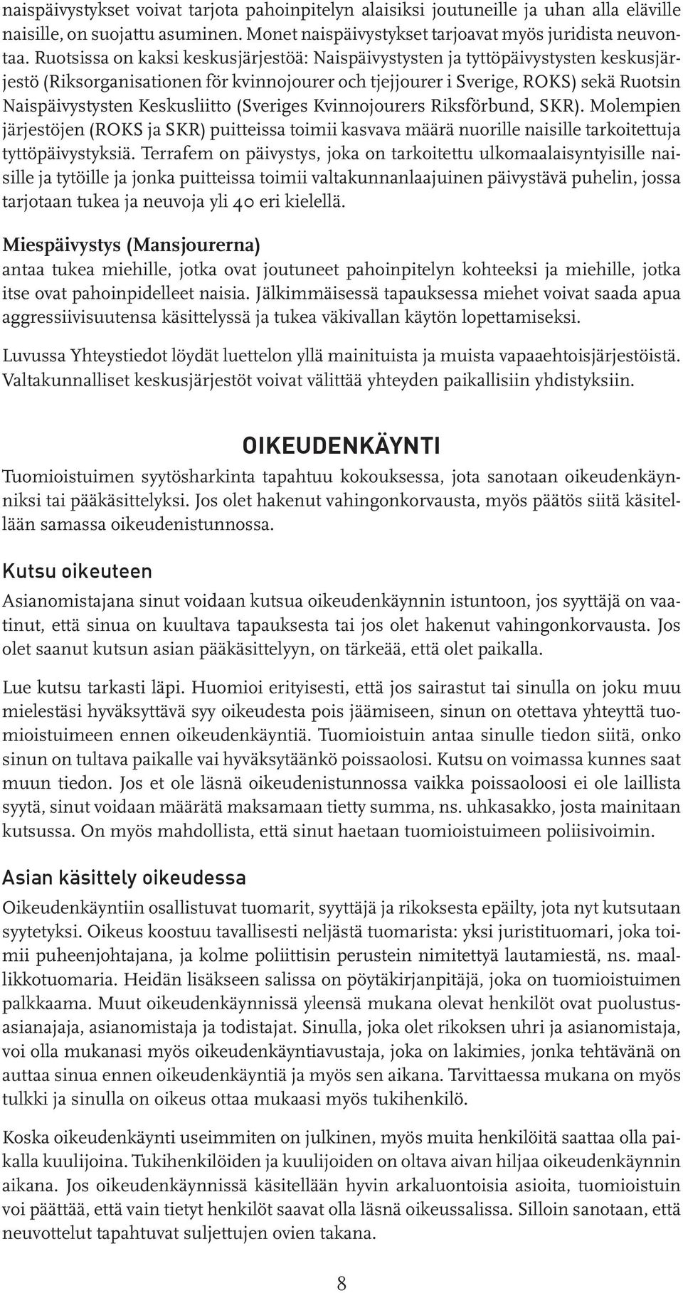 Keskusliitto (Sveriges Kvinnojourers Riksförbund, SKR). Molempien järjestöjen (ROKS ja SKR) puitteissa toimii kasvava määrä nuorille naisille tarkoitettuja tyttöpäivystyksiä.