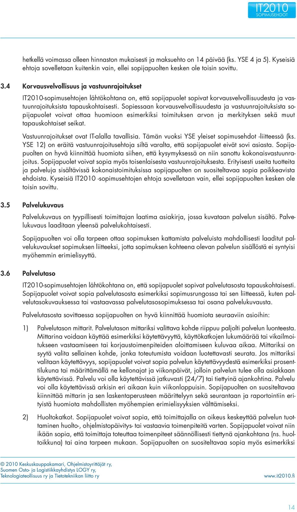 Sopiessaan korvausvelvollisuudesta ja vastuunrajoituksista sopijapuolet voivat ottaa huomioon esimerkiksi toimituksen arvon ja merkityksen sekä muut tapauskohtaiset seikat.