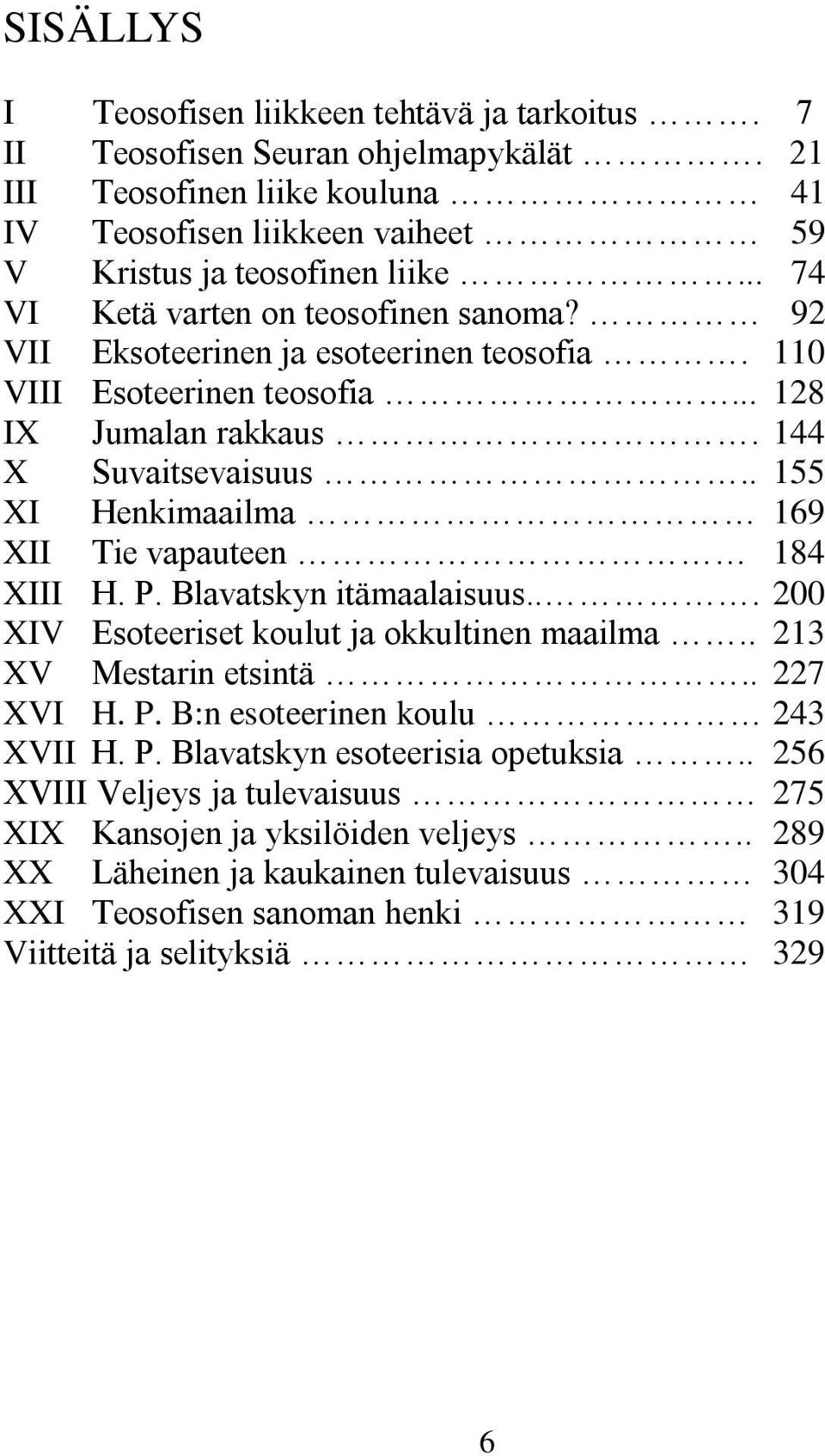 . 155 XI Henkimaailma 169 XII Tie vapauteen 184 XIII H. P. Blavatskyn itämaalaisuus... 200 XIV Esoteeriset koulut ja okkultinen maailma.. 213 XV Mestarin etsintä.. 227 XVI H. P. B:n esoteerinen koulu 243 XVII H.