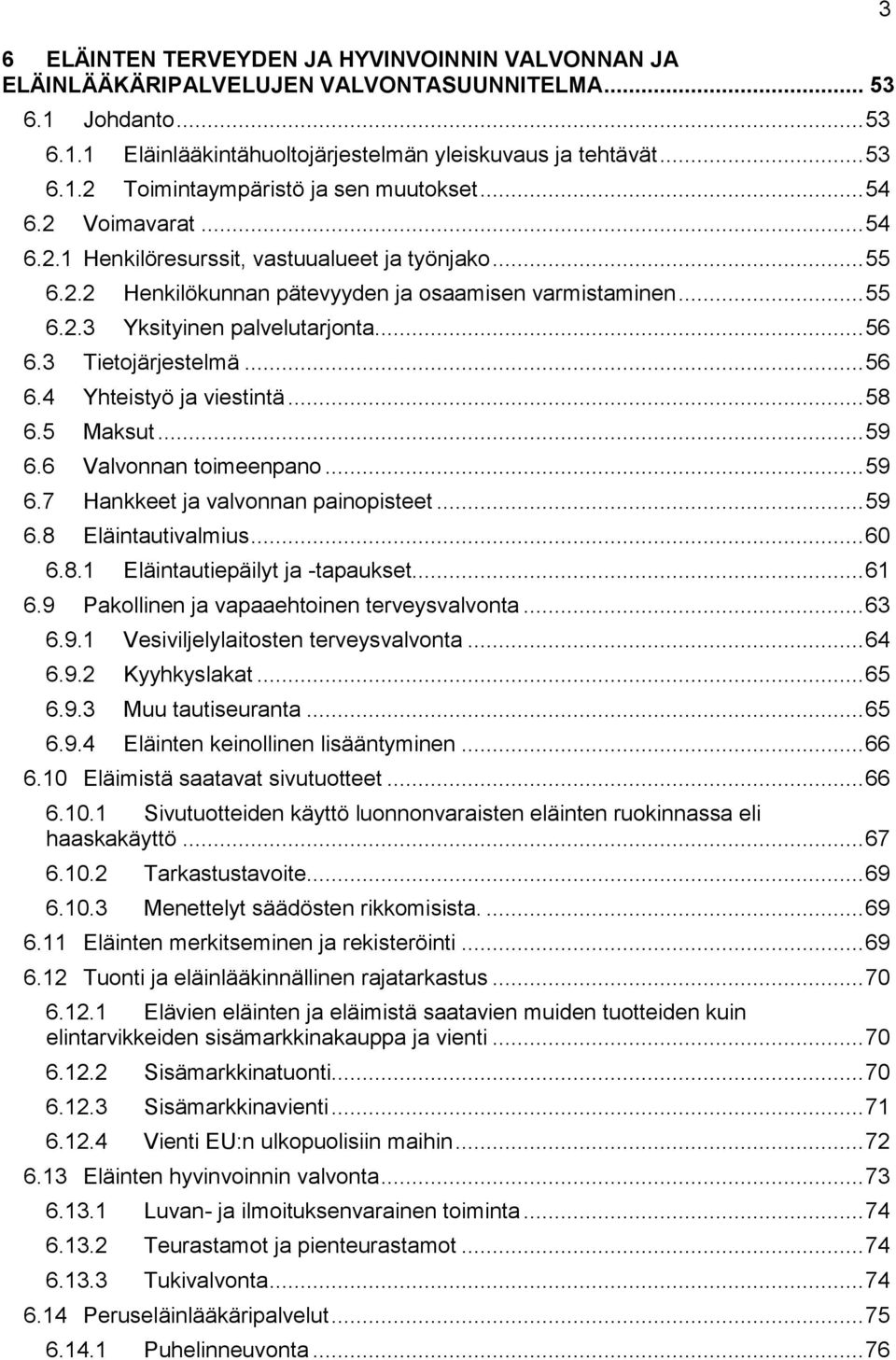 3 Tietojärjestelmä... 56 6.4 Yhteistyö ja viestintä... 58 6.5 Maksut... 59 6.6 Valvonnan toimeenpano... 59 6.7 Hankkeet ja valvonnan painopisteet... 59 6.8 Eläintautivalmius... 60 6.8.1 Eläintautiepäilyt ja -tapaukset.