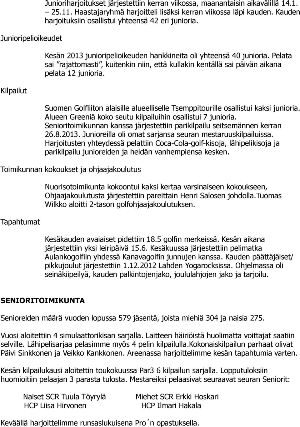 Pelata sai rajattomasti, kuitenkin niin, että kullakin kentällä sai päivän aikana pelata 12 junioria. Suomen Golfliiton alaisille alueelliselle Tsemppitourille osallistui kaksi junioria.