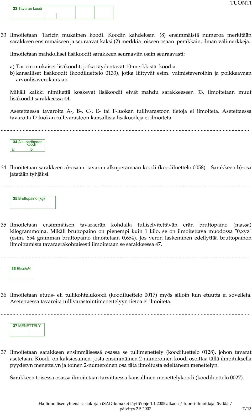 Ilmoitetaan mahdolliset lisäkoodit sarakkeen seuraaviin osiin seuraavasti: a) Taricin mukaiset lisäkoodit, jotka täydentävät 10-merkkistä koodia.