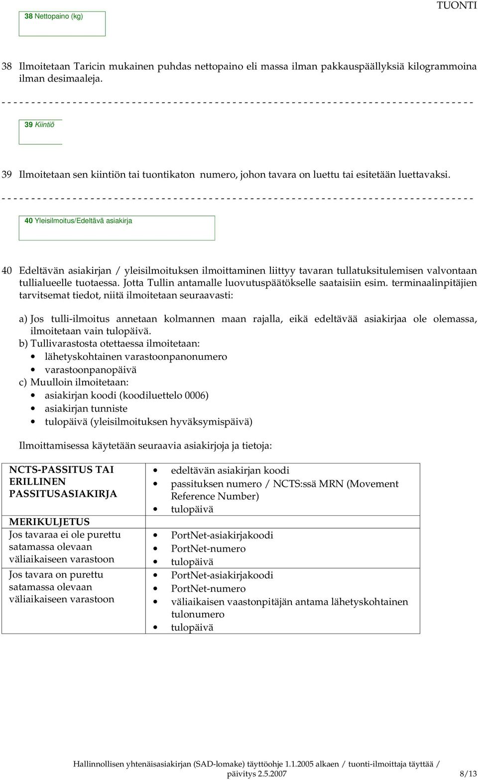 40 Yleisilmoitus/Edeltävä asiakirja 40 Edeltävän asiakirjan / yleisilmoituksen ilmoittaminen liittyy tavaran tullatuksitulemisen valvontaan tullialueelle tuotaessa.