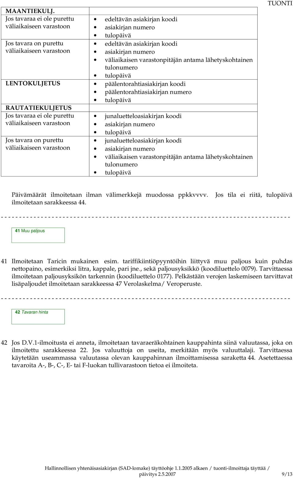 varastonpitäjän antama lähetyskohtainen tulonumero LENTOKULJETUS päälentorahtiasiakirjan koodi päälentorahtiasiakirjan numero RAUTATIEKULJETUS Jos tavaraa ei ole purettu väliaikaiseen varastoon Jos