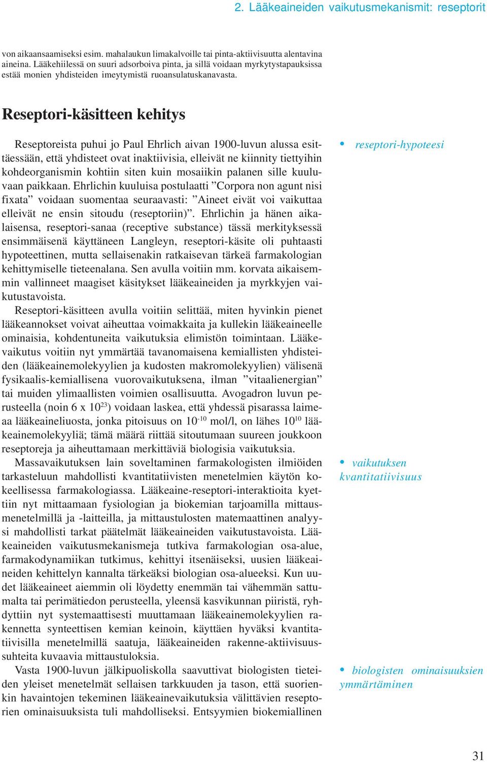 Reseptori-käsitteen kehitys Reseptoreista puhui jo Paul Ehrlich aivan 1900-luvun alussa esittäessään, että yhdisteet ovat inaktiivisia, elleivät ne kiinnity tiettyihin kohdeorganisin kohtiin siten