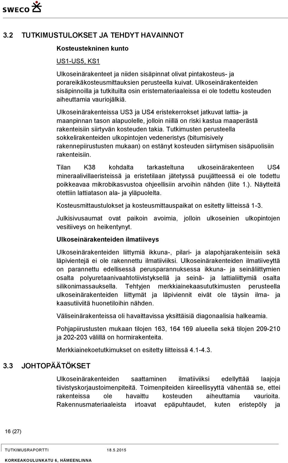 Ulkoseinärakenteiden sisäpinnoilla ja tutkituilta osin eristemateriaaleissa ei ole todettu kosteuden aiheuttamia vauriojälkiä.