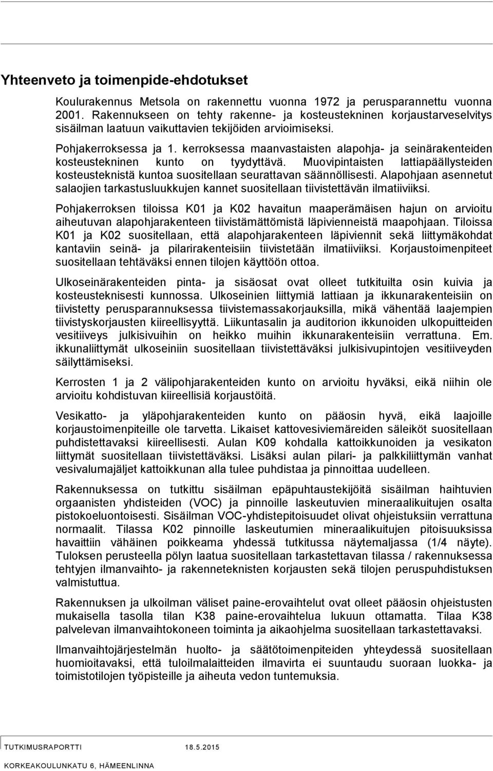 kerroksessa maanvastaisten alapohja- ja seinärakenteiden kosteustekninen kunto on tyydyttävä. uovipintaisten lattiapäällysteiden kosteusteknistä kuntoa suositellaan seurattavan säännöllisesti.