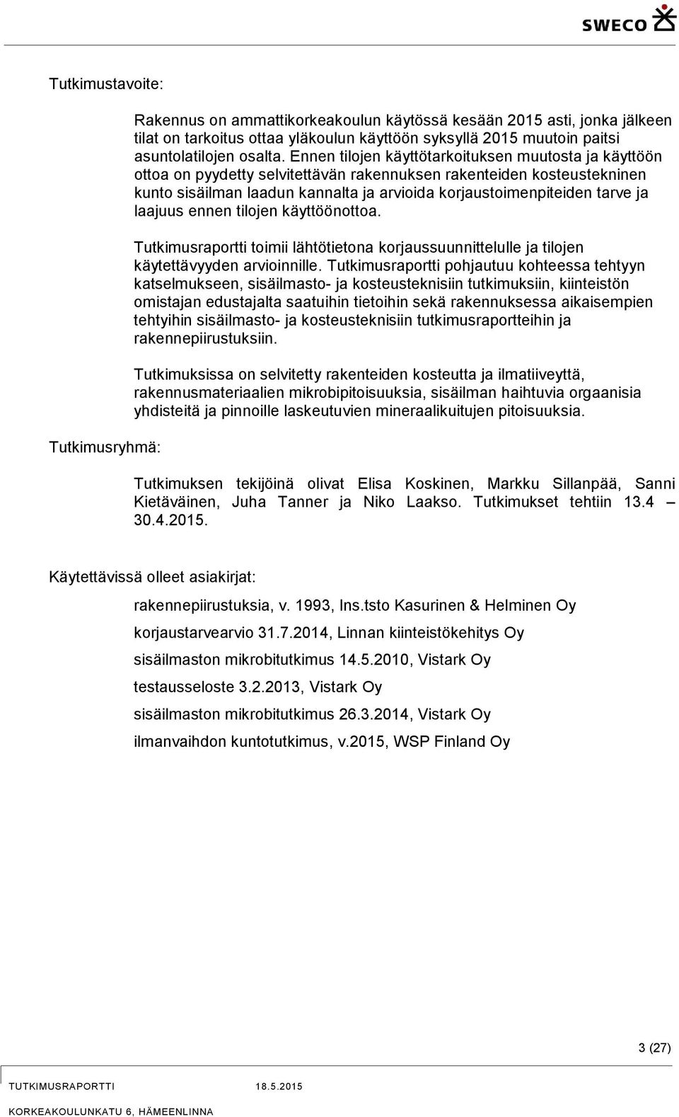 Ennen tilojen käyttötarkoituksen muutosta ja käyttöön ottoa on pyydetty selvitettävän rakennuksen rakenteiden kosteustekninen kunto sisäilman laadun kannalta ja arvioida korjaustoimenpiteiden tarve
