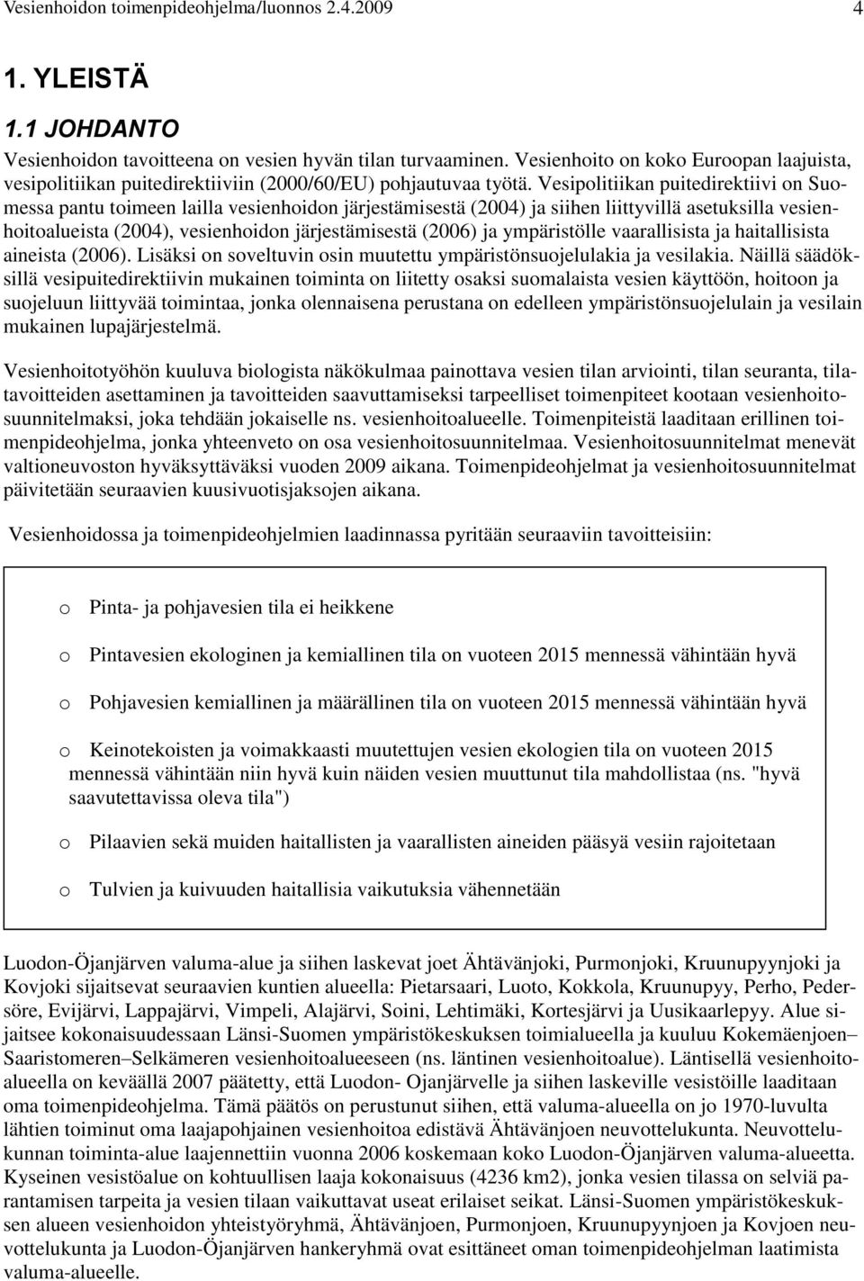 Vesipolitiikan puitedirektiivi on Suomessa pantu toimeen lailla vesienhoidon järjestämisestä (2004) ja siihen liittyvillä asetuksilla vesienhoitoalueista (2004), vesienhoidon järjestämisestä (2006)