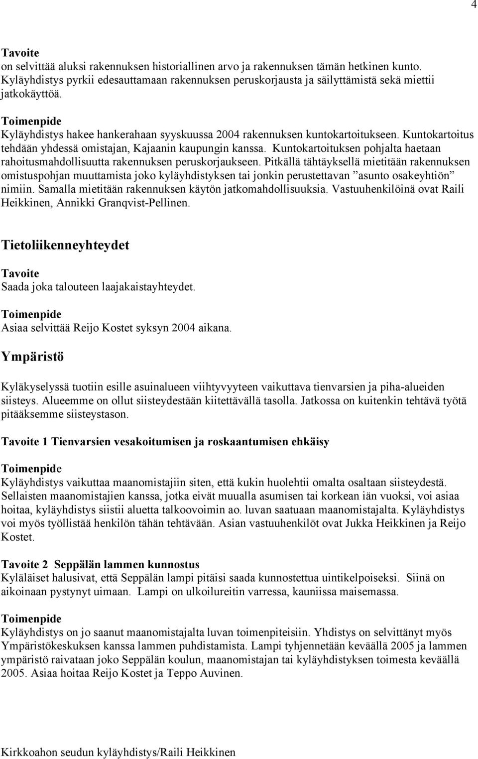 Kuntokartoitus tehdään yhdessä omistajan, Kajaanin kaupungin kanssa. Kuntokartoituksen pohjalta haetaan rahoitusmahdollisuutta rakennuksen peruskorjaukseen.