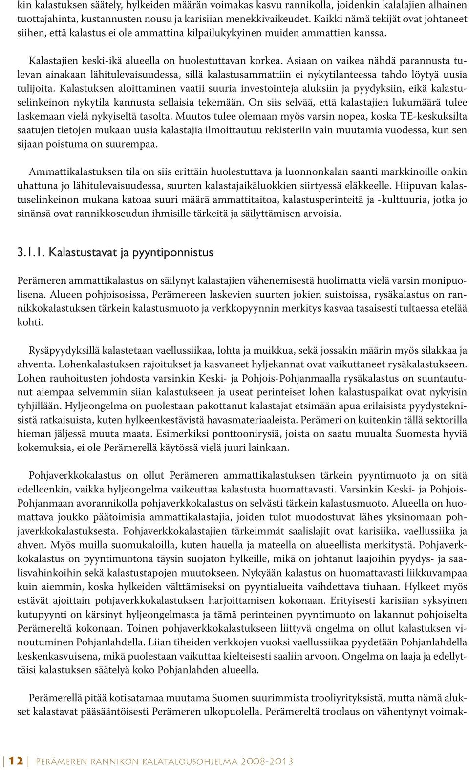 Asiaan on vaikea nähdä parannusta tulevan ainakaan lähitulevaisuudessa, sillä kalastusammattiin ei nykytilanteessa tahdo löytyä uusia tulijoita.
