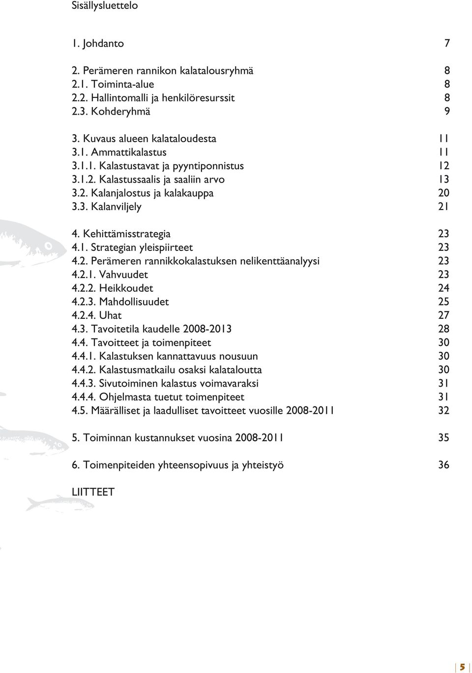 2. Perämeren rannikkokalastuksen nelikenttäanalyysi 23 4.2.1. Vahvuudet 23 4.2.2. Heikkoudet 24 4.2.3. Mahdollisuudet 25 4.2.4. Uhat 27 4.3. Tavoitetila kaudelle 2008-2013 28 4.4. Tavoitteet ja toimenpiteet 30 4.
